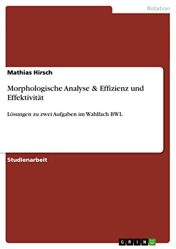 Morphologische Analyse & Effizienz und Effektivität: Lösungen zu zwei Aufgaben im Wahlfach BWL von GRIN Verlag