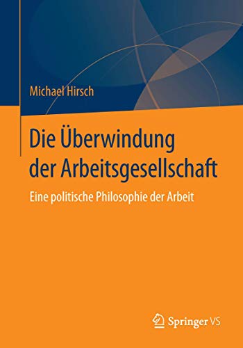 Die Überwindung der Arbeitsgesellschaft: Eine politische Philosophie der Arbeit