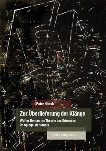 Zur Überlieferung der Klänge: Walter Benjamins Theorie des Erinnerns im Spiegel der Musik (Caprices) von Wolke Verlagsges. Mbh