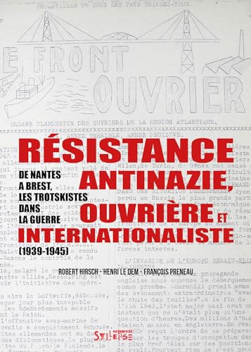 Résistance antinazie ouvrière et internationaliste: De Nantes à Brest, les trotskistes dans la guerre (1939-1945)