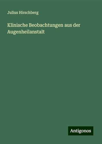 Klinische Beobachtungen aus der Augenheilanstalt von Antigonos Verlag