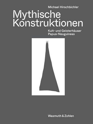 Mythische Konstruktionen: Kult- und Geisterhäuser Papua-Neuguineas