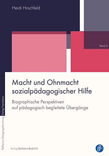 Macht und Ohnmacht sozialpädagogischer Hilfe: Biographische Perspektiven auf pädagogisch begleitete Übergänge (Reflexive Übergangsforschung - Doing ... auf pädagogisch begleitete Übergänge