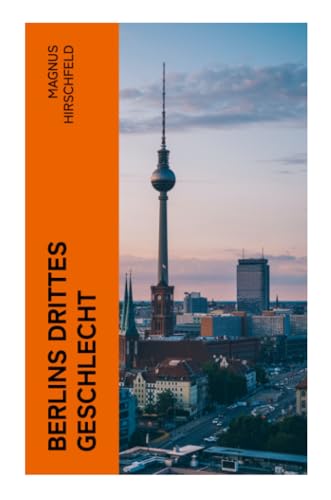 Berlins drittes Geschlecht: Das homosexuelle Leben um das Jahr 1900