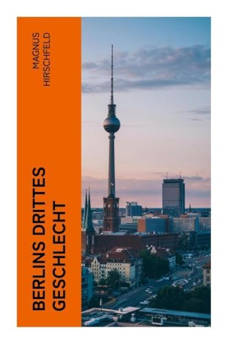 Berlins drittes Geschlecht: Das homosexuelle Leben um das Jahr 1900