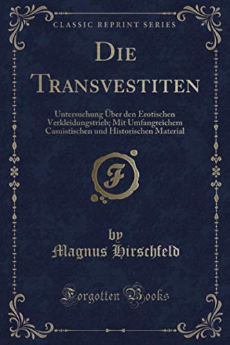 Die Transvestiten (Classic Reprint): Untersuchung Über den Erotischen Verkleidungstrieb; Mit Umfangreichem Casuistischen und Historischen Material