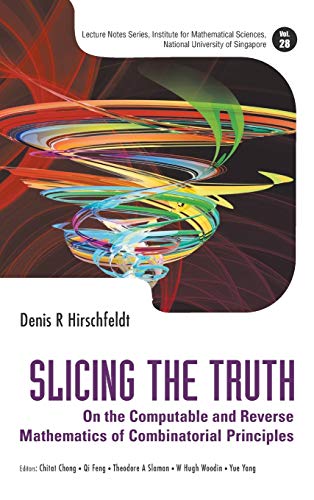 Slicing The Truth: On The Computable And Reverse Mathematics Of Combinatorial Principles (Lecture Notes Series, Institute for Mathematical Sciences, National University of Singapore, Band 28)