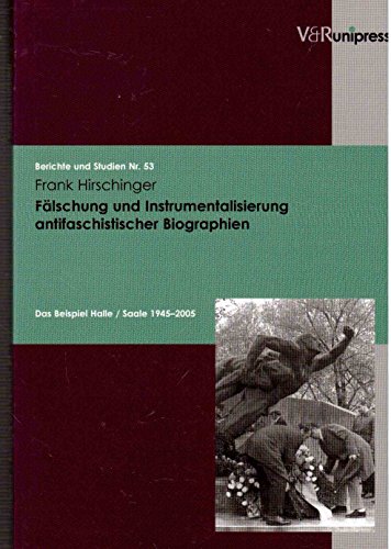 Fälschung und Instrumentalisierung antifaschistischer Biographien: Das Beispiel Halle / Saale 1945–2005 (Berichte und Studien, Band 53)