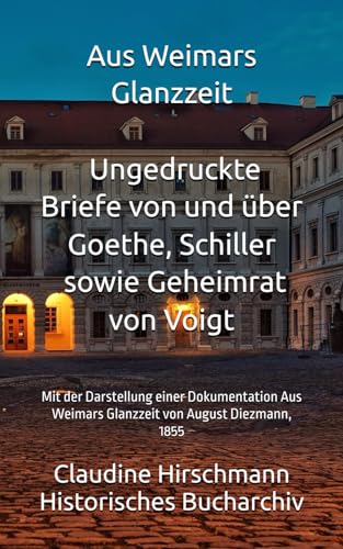 Aus Weimars Glanzzeit - Ungedruckte Briefe von und über Goethe, Schiller sowie Geheimrat von Voigt: Mit der Darstellung einer Dokumentation Aus ... Bucharchiv - Erweiterte Ausgabe, Band 7) von Independently published
