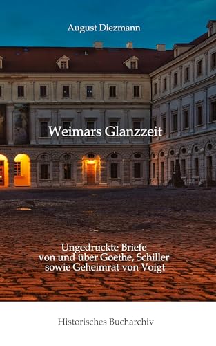 Aus Weimars Glanzzeit: Ungedruckte Briefe von und über Goethe, Schiller sowie Geheimrat von Voigt (Historisches Bucharchiv: Halligenbuch) von Historisches Bucharchiv