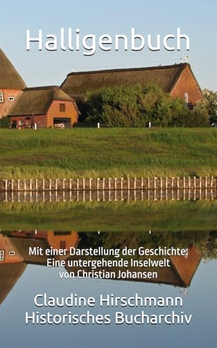 Halligenbuch: Mit einer Darstellung der Geschichte: Eine untergehende Inselwelt von Christian Johansen (Historisches Bucharchiv - Erweiterte Ausgabe, Band 3) von Independently published