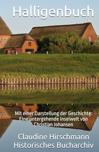 Halligenbuch: Mit einer Darstellung der Geschichte: Eine untergehende Inselwelt von Christian Johansen (Historisches Bucharchiv - Erweiterte Ausgabe, Band 3) von Independently published