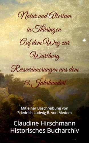 Natur und Altertum in Thüringen - Auf dem Weg zur Wartburg: Reiseerinnerungen aus dem 19. Jahrhundert. Mit einer Beschreibung von Friedrich Ludwig B. ... Bucharchiv - Erweiterte Ausgabe, Band 8) von Independently published