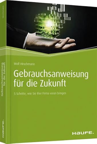 Gebrauchsanweisung für die Zukunft: 5 Schritte, wie Sie Ihre Firma voran bringen (Haufe Fachbuch)