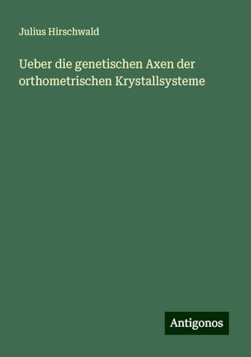 Ueber die genetischen Axen der orthometrischen Krystallsysteme von Antigonos Verlag