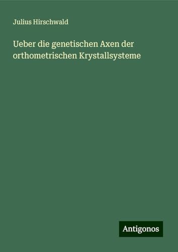 Ueber die genetischen Axen der orthometrischen Krystallsysteme von Antigonos Verlag