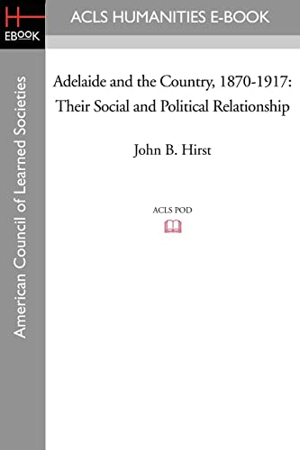 Adelaide and the Country, 1870-1917: Their Social and Political Relationship von ACLS History E-Book Project