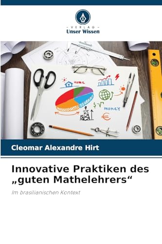 Innovative Praktiken des „guten Mathelehrers“: Im brasilianischen Kontext von Verlag Unser Wissen