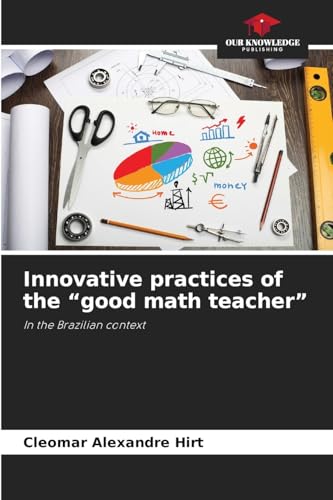 Innovative practices of the “good math teacher”: In the Brazilian context von Our Knowledge Publishing