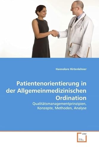 Patientenorientierung in der Allgemeinmedizinischen Ordination: Qualitätsmanagementprinzipien, Konzepte, Methoden, Analyse Patientenorientierung in der Allgemeinmedizinischen Ordination: Qualitätsmanagementprinzipien, Konzepte, Methoden, Analyse