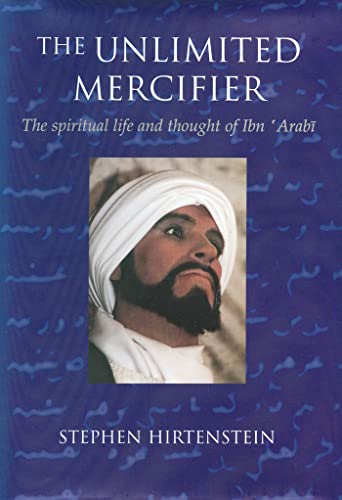 The Unlimited Mercifier: The Spiritual Life and Thought of Ibn 'arabi