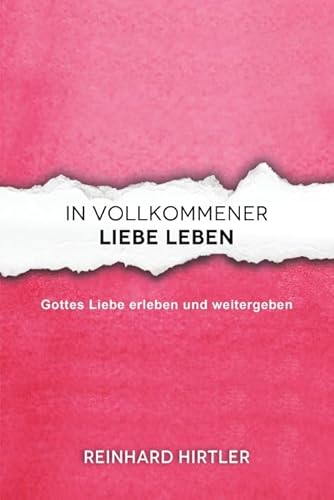 In vollkommener Liebe leben: Gottes Liebe erleben und weitergeben