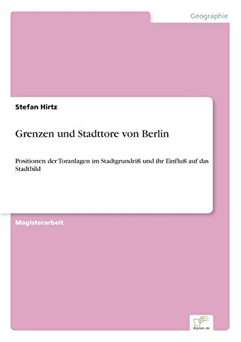 Grenzen und Stadttore von Berlin: Positionen der Toranlagen im Stadtgrundriß und ihr Einfluß auf das Stadtbild
