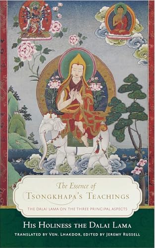 The Essence of Tsongkhapa's Teachings: The Dalai Lama on the Three Principal Aspects of the Path The Essence of Tsongkhapa's Teachings: The Dalai Lama on the Three Principal Aspects of the Path