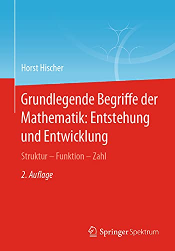 Grundlegende Begriffe der Mathematik: Entstehung und Entwicklung: Struktur - Funktion - Zahl Grundlegende Begriffe der Mathematik: Entstehung und Entwicklung: Struktur - Funktion - Zahl