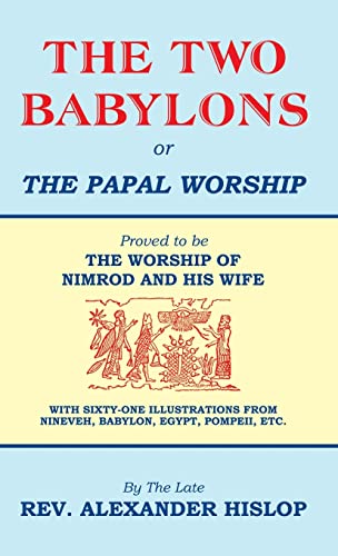 The Two Babylons, Or the Papal Worship: Proved to be THE WORSHIP OF NIMROD AND HIS WIFE The Two Babylons, Or the Papal Worship: Proved to be THE WORSHIP OF NIMROD AND HIS WIFE