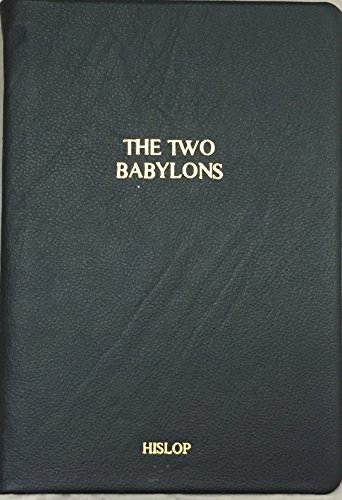 The Two Babylons: Or, the Papal Worship Proved to Be the Worship of Nimrod