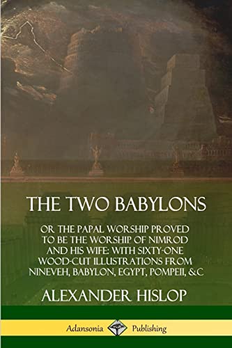 The Two Babylons: or the Papal Worship Proved to Be the Worship of Nimrod and His Wife: With Sixty-One Wood-cut Illustrations from Nineveh, Babylon, Egypt, Pompeii, &c. von Lulu.com