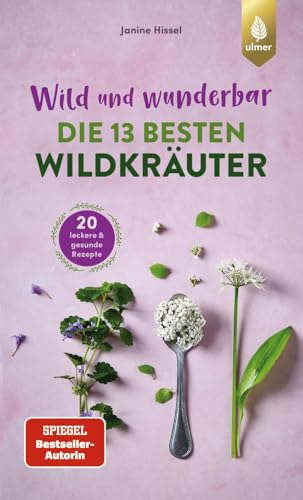 Wild und wunderbar: die 13 besten Wildkräuter: Die besten Wildpflanzen finden und genießen. 20 leckere und gesunde Rezepte von Verlag Eugen Ulmer