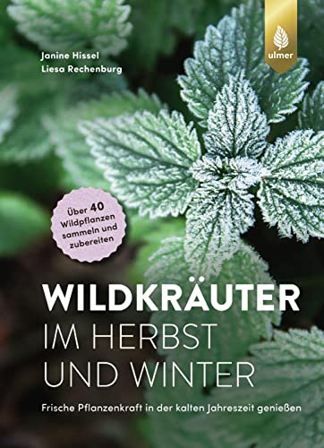 Wildkräuter im Herbst und Winter: Frische Pflanzenkraft in der kalten Jahreszeit genießen. Über 40 Wildpflanzen sammeln und zubereiten