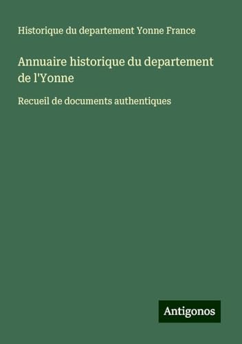 Annuaire historique du departement de l'Yonne: Recueil de documents authentiques von Antigonos Verlag