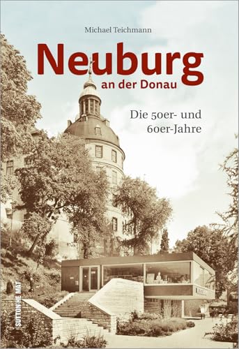 Neuburg an der Donau: Die 50er- und 60er-Jahre Neuburg an der Donau: Die 50er- und 60er-Jahre von Sutton Verlag