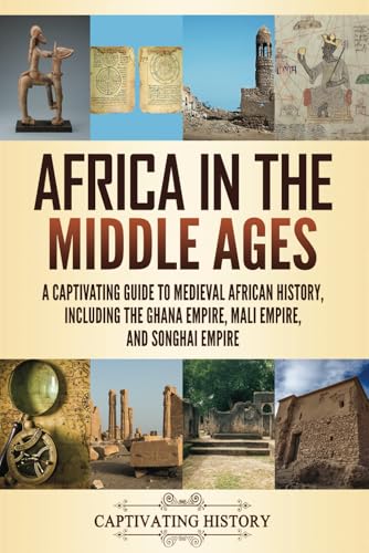 Africa in the Middle Ages: A Captivating Guide to Medieval African History, Including the Ghana Empire, Mali Empire, and Songhai Empire (Exploring Africa’s Past) von Captivating History