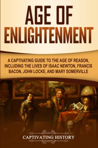 Age of Enlightenment: A Captivating Guide to the Age of Reason, Including the Lives of Isaac Newton, Francis Bacon, John Locke, and Mary Somerville (Exploring Europe’s Past)