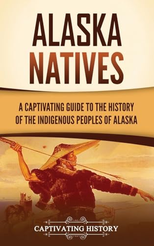 Alaska Natives: A Captivating Guide to the History of the Indigenous Peoples of Alaska von Captivating History