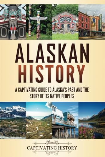 Alaskan History: A Captivating Guide to Alaska's Past and the Story of Its Native Peoples (The History of U.S. States) von Captivating History
