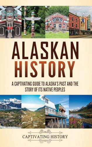 Alaskan History: A Captivating Guide to Alaska's Past and the Story of Its Native Peoples Alaskan History: A Captivating Guide to Alaska's Past and the Story of Its Native Peoples von Captivating History