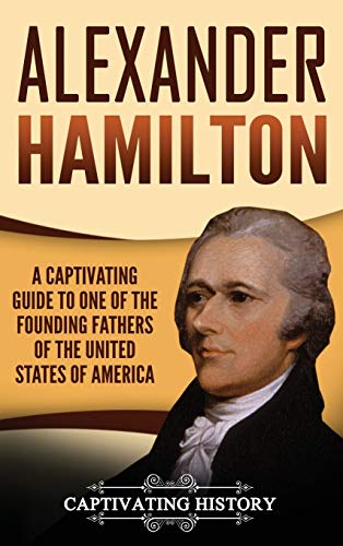 Alexander Hamilton: A Captivating Guide to one of the Founding Fathers of the United States of America Alexander Hamilton: A Captivating Guide to one of the Founding Fathers of the United States of America