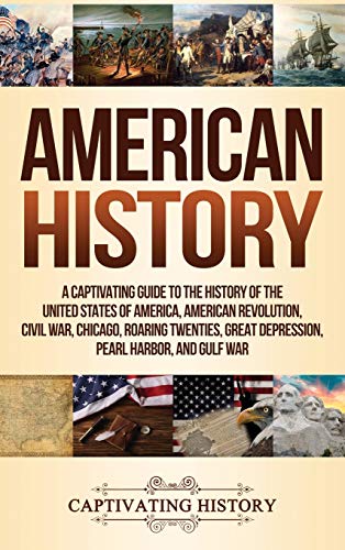 American History: A Captivating Guide to the History of the United States of America, American Revolution, Civil War, Chicago, Roaring Twenties, Great Depression, Pearl Harbor, and Gulf War American History: A Captivating Guide to the History of the United States of America, American Revolution, Civil War, Chicago, Roaring Twenties, Great Depression, Pearl Harbor, and Gulf War