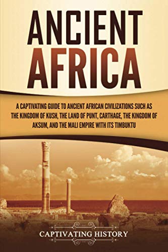 Ancient Africa: A Captivating Guide to Ancient African Civilizations, Such as the Kingdom of Kush, the Land of Punt, Carthage, the Kingdom of Aksum, ... Empire with its Timbuktu (African History) von Captivating History