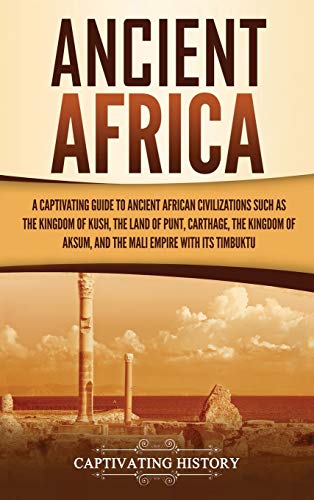 Ancient Africa: A Captivating Guide to Ancient African Civilizations, Such as the Kingdom of Kush, the Land of Punt, Carthage, the Kingdom of Aksum, and the Mali Empire with its Timbuktu von Captivating History