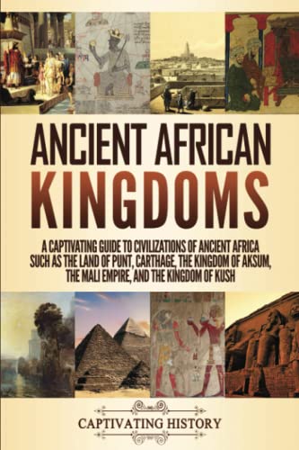 Ancient African Kingdoms: A Captivating Guide to Civilizations of Ancient Africa Such as the Land of Punt, Carthage, the Kingdom of Aksum, the Mali ... the Kingdom of Kush (Exploring Africa’s Past)