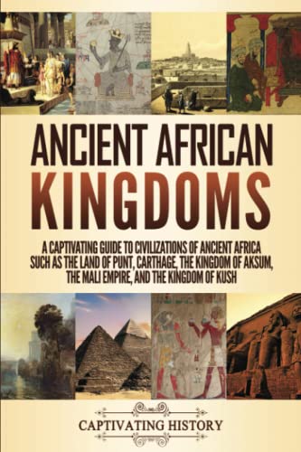Ancient African Kingdoms: A Captivating Guide to Civilizations of Ancient Africa Such as the Land of Punt, Carthage, the Kingdom of Aksum, the Mali ... the Kingdom of Kush (Exploring Africa’s Past) Ancient African Kingdoms: A Captivating Guide to Civilizations of Ancient Africa Such as the Land of Punt, Carthage, the Kingdom of Aksum, the Mali ... the Kingdom of Kush (Exploring Africa’s Past)