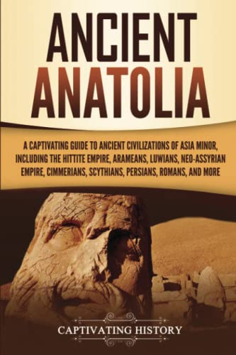 Ancient Anatolia: A Captivating Guide to Ancient Civilizations of Asia Minor, Including the Hittite Empire, Arameans, Luwians, Neo-Assyrian Empire, ... Romans, and More (Forgotten Civilizations) von Captivating History