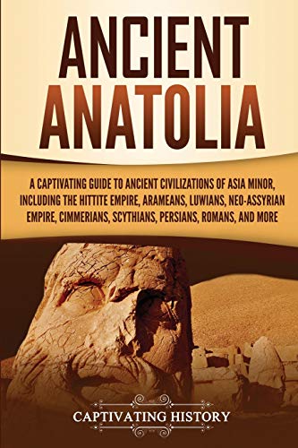 Ancient Anatolia: A Captivating Guide to Ancient Civilizations of Asia Minor, Including the Hittite Empire, Arameans, Luwians, Neo-Assyrian Empire, ... Romans, and More (Forgotten Civilizations) von Captivating History