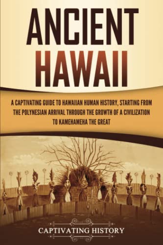 Ancient Hawaii: A Captivating Guide to Hawaiian Human History, Starting from the Polynesian Arrival through the Growth of a Civilization to Kamehameha the Great Ancient Hawaii: A Captivating Guide to Hawaiian Human History, Starting from the Polynesian Arrival through the Growth of a Civilization to Kamehameha the Great